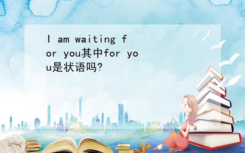 I am waiting for you其中for you是状语吗?