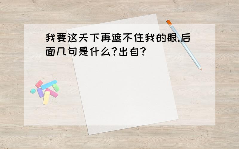 我要这天下再遮不住我的眼.后面几句是什么?出自?