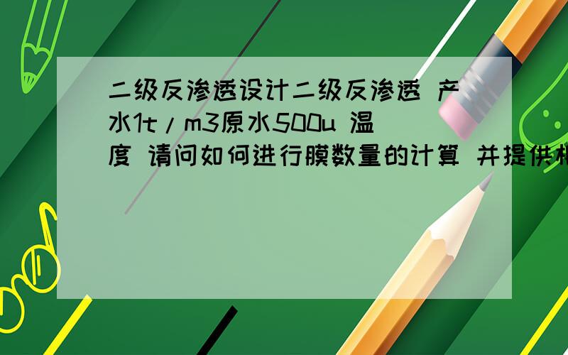 二级反渗透设计二级反渗透 产水1t/m3原水500u 温度 请问如何进行膜数量的计算 并提供相应的公式