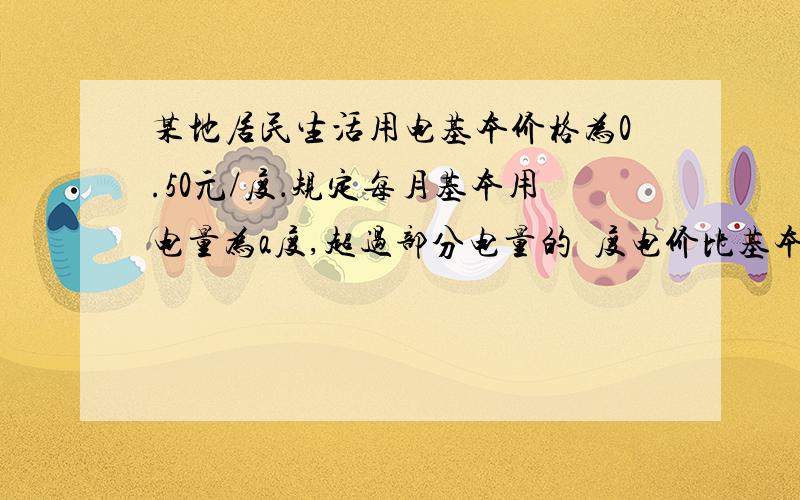 某地居民生活用电基本价格为0.50元/度．规定每月基本用电量为a度,超过部分电量的毎度电价比基本用电量的毎度电价增加20