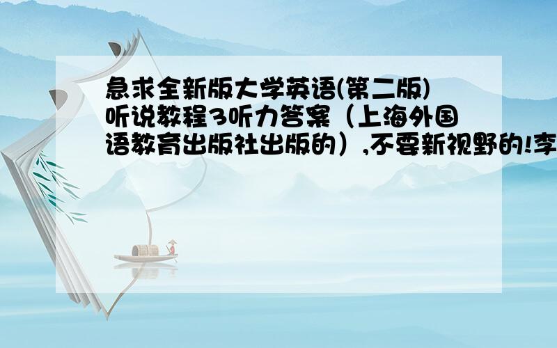 急求全新版大学英语(第二版)听说教程3听力答案（上海外国语教育出版社出版的）,不要新视野的!李荫华主编的