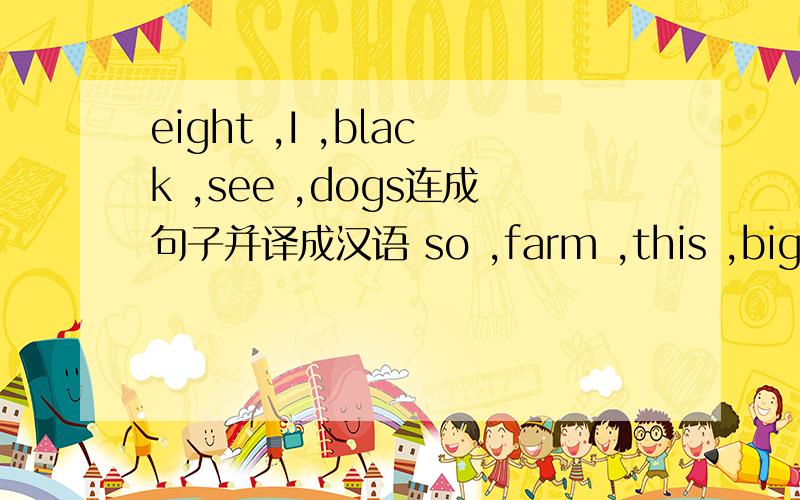 eight ,I ,black ,see ,dogs连成句子并译成汉语 so ,farm ,this ,big ,is连