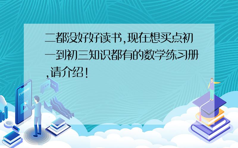 二都没好好读书,现在想买点初一到初三知识都有的数学练习册,请介绍!