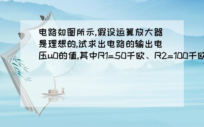 电路如图所示,假设运算放大器是理想的,试求出电路的输出电压u0的值,其中R1=50千欧、R2=100千欧