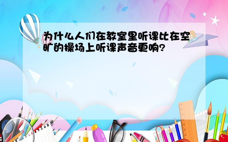 为什么人们在教室里听课比在空旷的操场上听课声音更响?