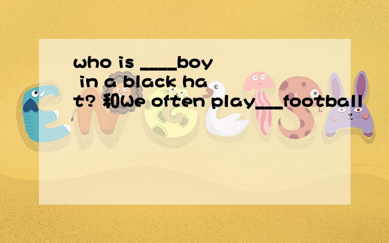 who is ____boy in a black hat? 和We often play___football