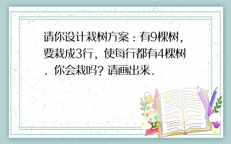 请你设计栽树方案：有9棵树，要栽成3行，使每行都有4棵树．你会栽吗？请画出来．