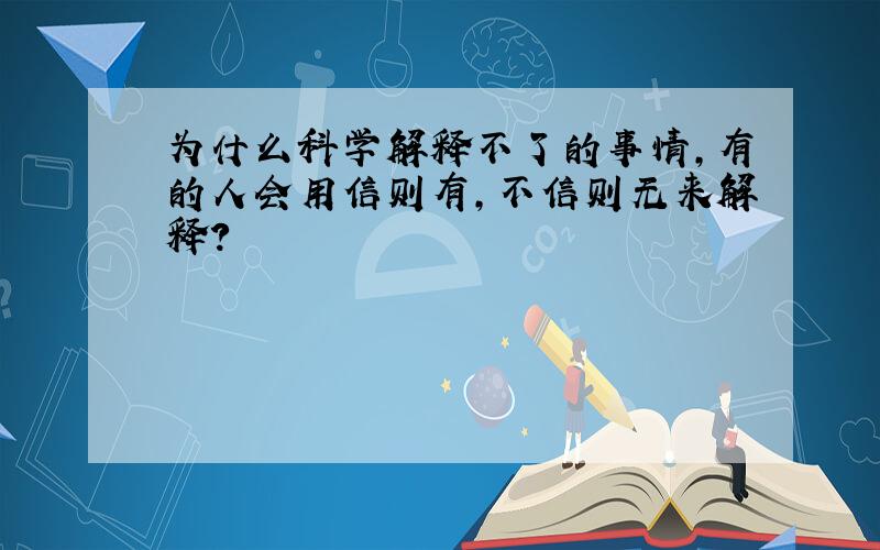 为什么科学解释不了的事情,有的人会用信则有,不信则无来解释?