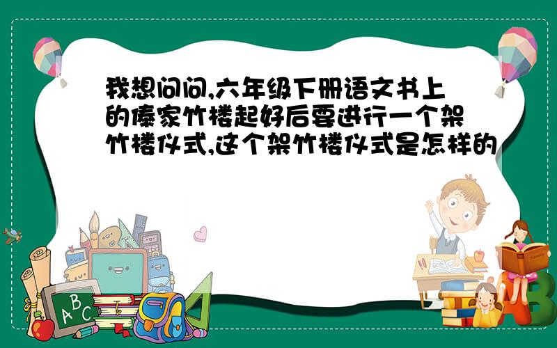 我想问问,六年级下册语文书上的傣家竹楼起好后要进行一个架竹楼仪式,这个架竹楼仪式是怎样的