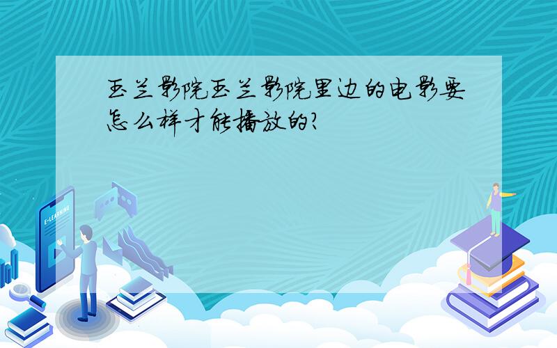 玉兰影院玉兰影院里边的电影要怎么样才能播放的?