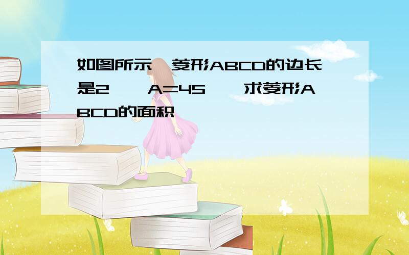 如图所示,菱形ABCD的边长是2,∠A=45°,求菱形ABCD的面积