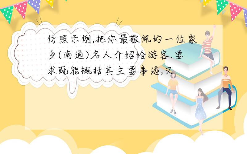 仿照示例,把你最敬佩的一位家乡(南通)名人介绍给游客.要求既能概括其主要事迹,又