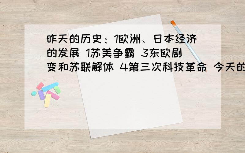 昨天的历史：1欧洲、日本经济的发展 1苏美争霸 3东欧剧变和苏联解体 4第三次科技革命 今天的感悟：1、2…