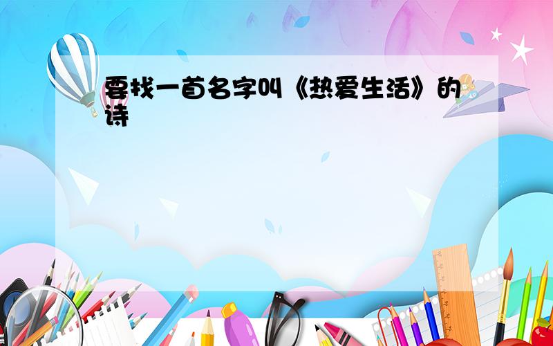 要找一首名字叫《热爱生活》的诗