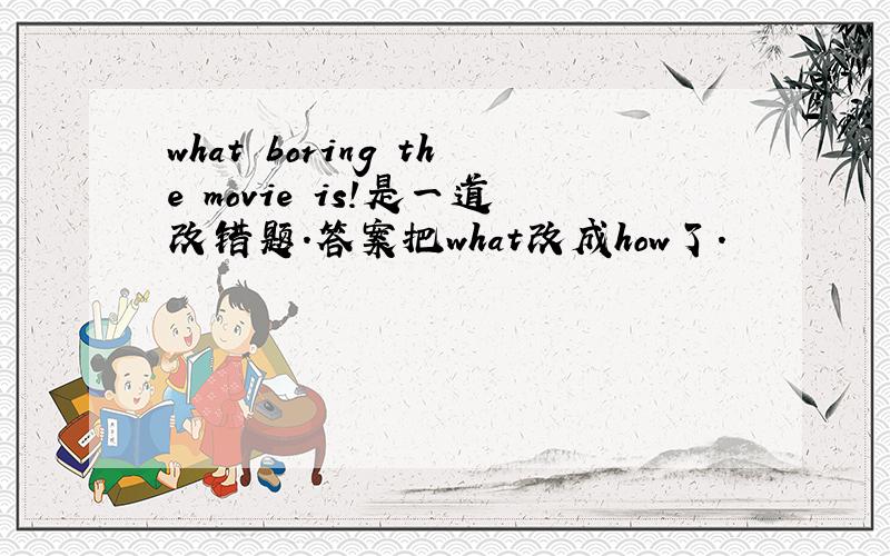 what boring the movie is!是一道改错题.答案把what改成how了.