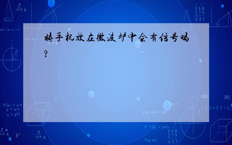 将手机放在微波炉中会有信号吗?