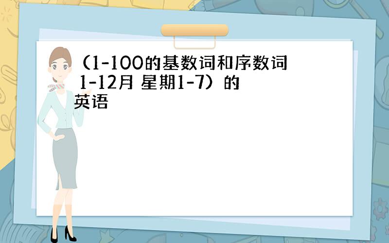 （1-100的基数词和序数词 1-12月 星期1-7）的英语