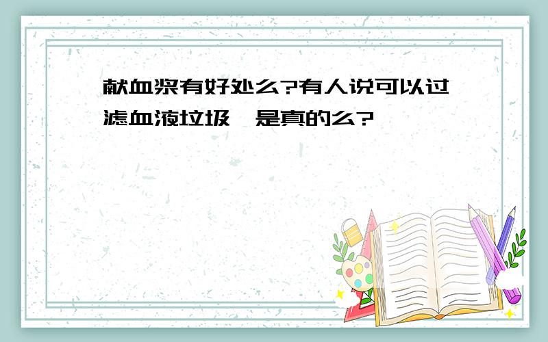 献血浆有好处么?有人说可以过滤血液垃圾,是真的么?