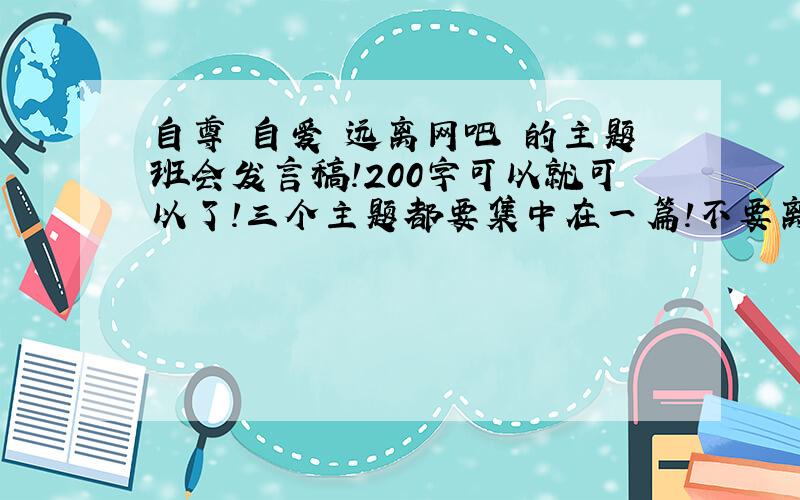 自尊 自爱 远离网吧 的主题班会发言稿!200字可以就可以了!三个主题都要集中在一篇!不要离题!