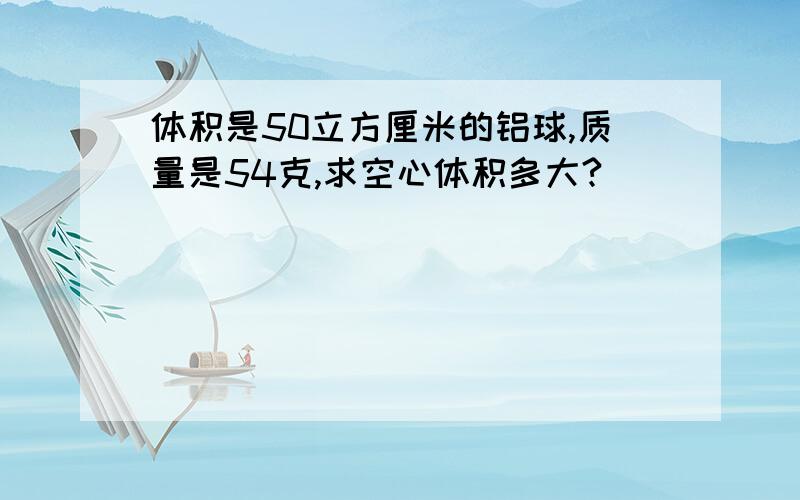 体积是50立方厘米的铝球,质量是54克,求空心体积多大?