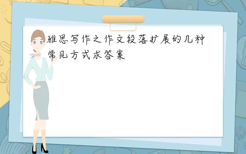 雅思写作之作文段落扩展的几种常见方式求答案