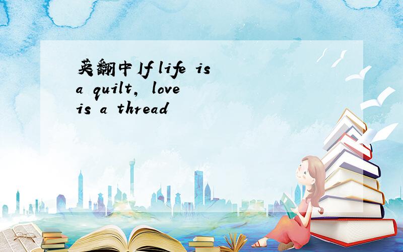 英翻中If life is a quilt, love is a thread