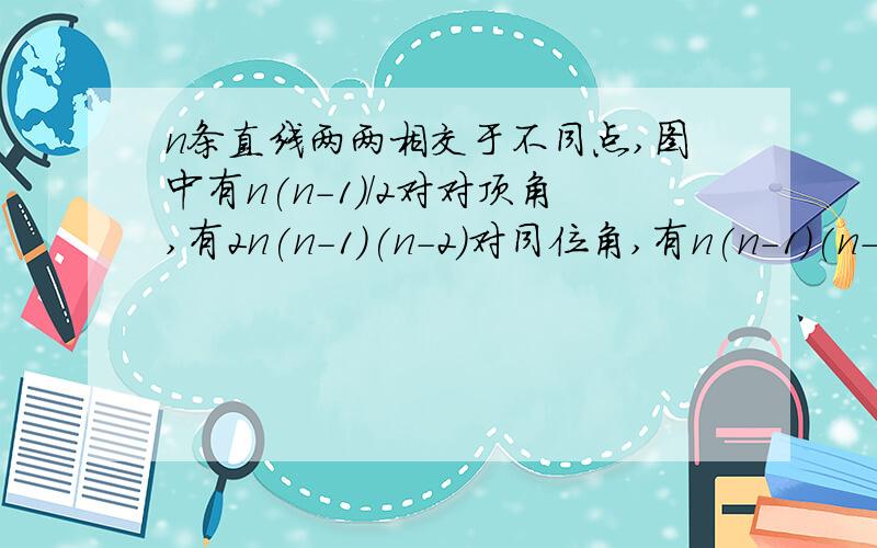 n条直线两两相交于不同点,图中有n(n-1)/2对对顶角,有2n(n-1)(n-2)对同位角,有n(n-1)(n-2)对