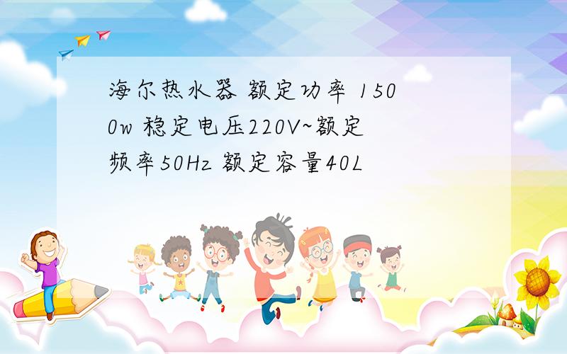 海尔热水器 额定功率 1500w 稳定电压220V~额定频率50Hz 额定容量40L