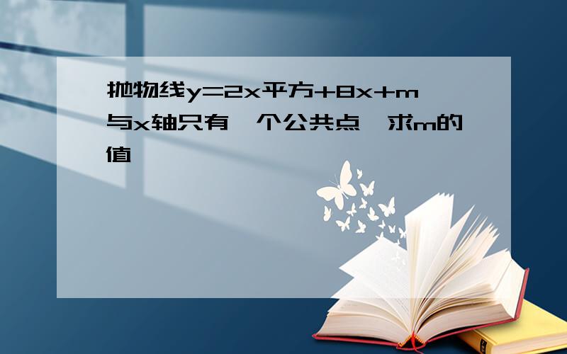 抛物线y=2x平方+8x+m与x轴只有一个公共点,求m的值