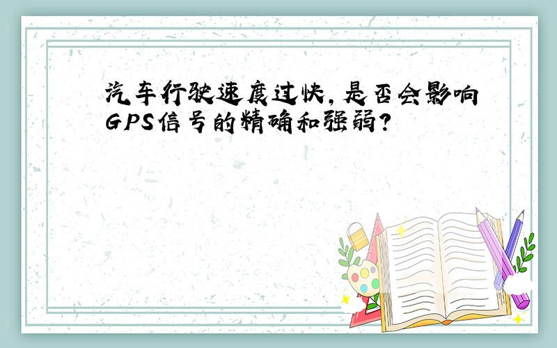 汽车行驶速度过快,是否会影响GPS信号的精确和强弱?