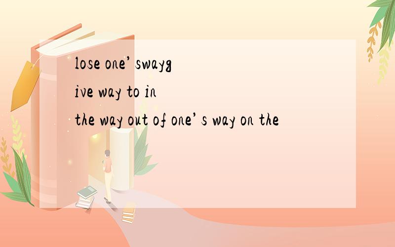 lose one’swaygive way to in the way out of one’s way on the