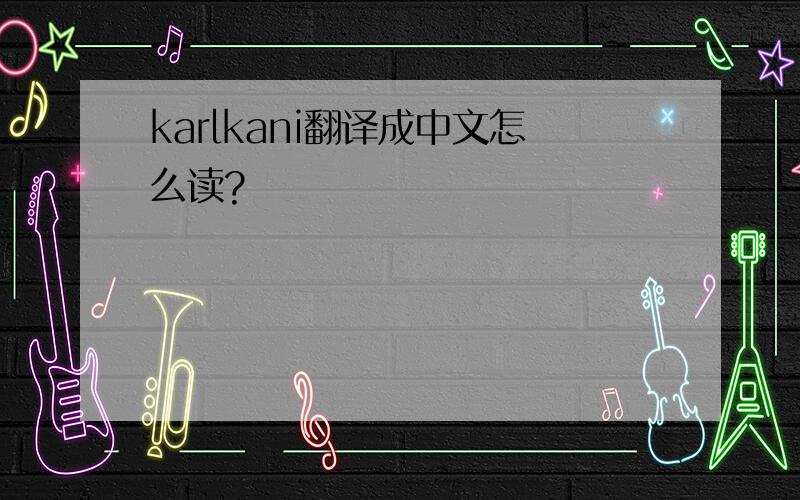 karlkani翻译成中文怎么读?