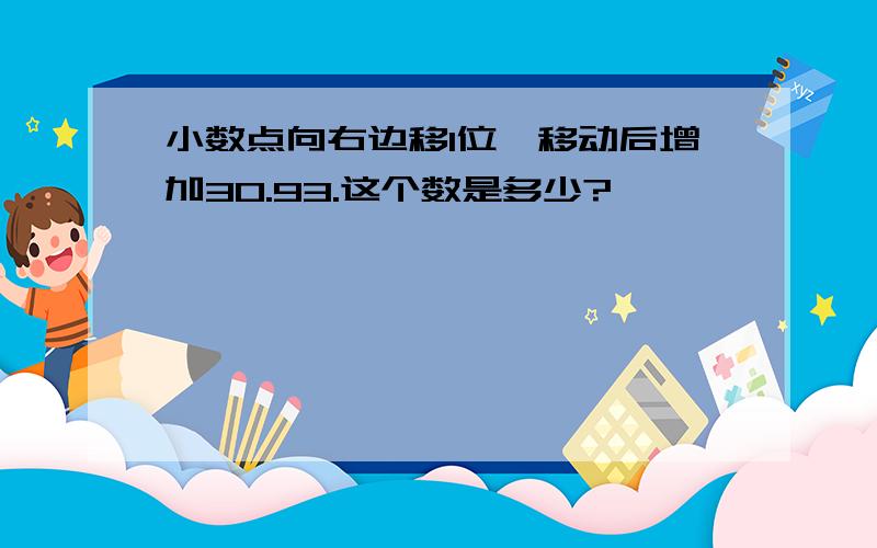 小数点向右边移1位,移动后增加30.93.这个数是多少?