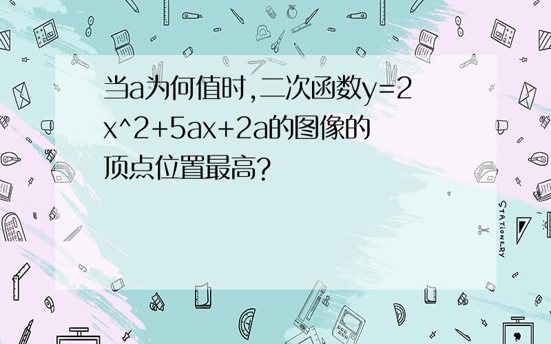 当a为何值时,二次函数y=2x^2+5ax+2a的图像的顶点位置最高?