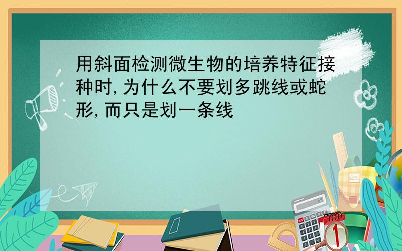 用斜面检测微生物的培养特征接种时,为什么不要划多跳线或蛇形,而只是划一条线