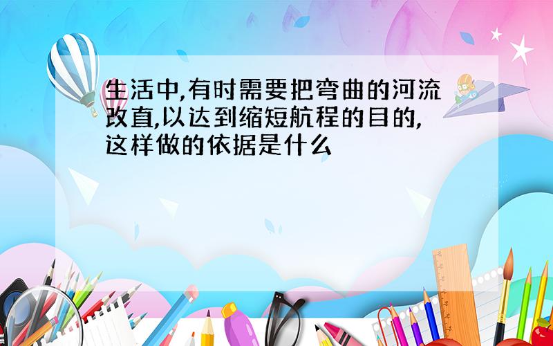 生活中,有时需要把弯曲的河流改直,以达到缩短航程的目的,这样做的依据是什么