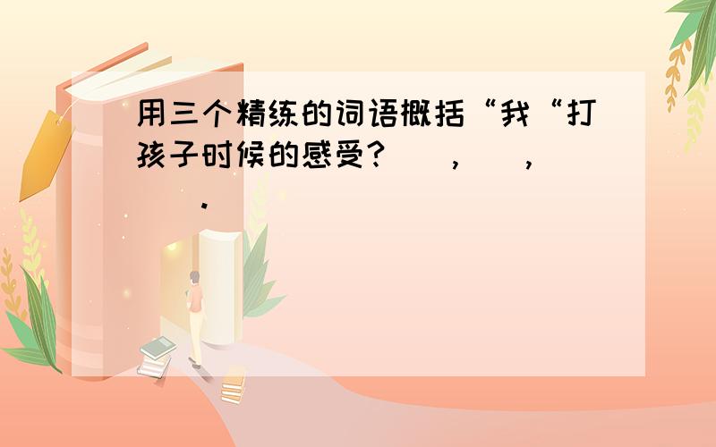 用三个精练的词语概括“我“打孩子时候的感受?(),(),().