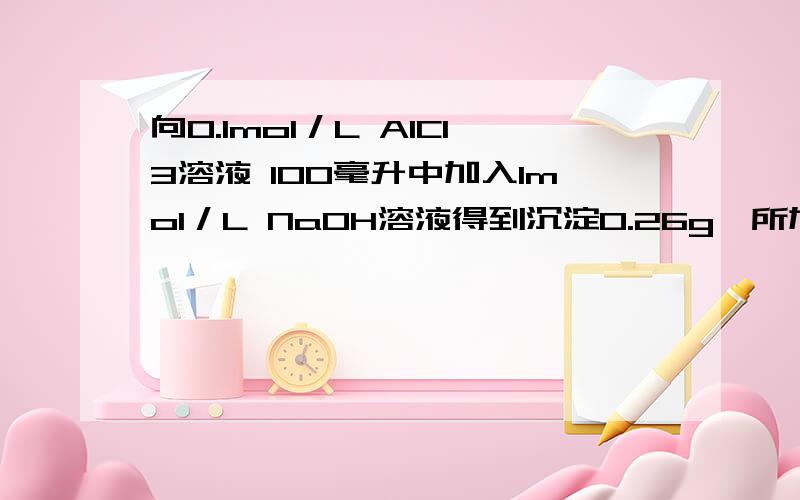 向0.1mol／L AlCl3溶液 100毫升中加入1mol／L NaOH溶液得到沉淀0.26g,所加入NaOH溶液的体