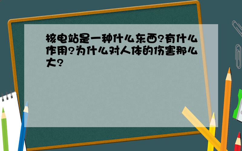 核电站是一种什么东西?有什么作用?为什么对人体的伤害那么大?