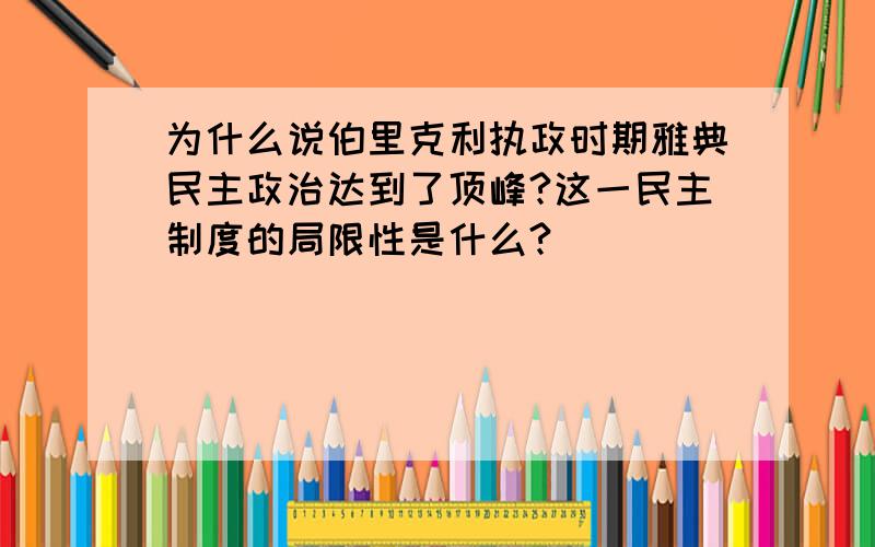 为什么说伯里克利执政时期雅典民主政治达到了顶峰?这一民主制度的局限性是什么?