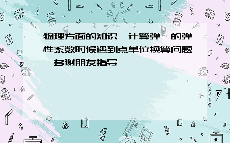 物理方面的知识,计算弹簧的弹性系数时候遇到点单位换算问题,多谢朋友指导