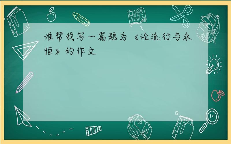 谁帮我写一篇题为《论流行与永恒》的作文