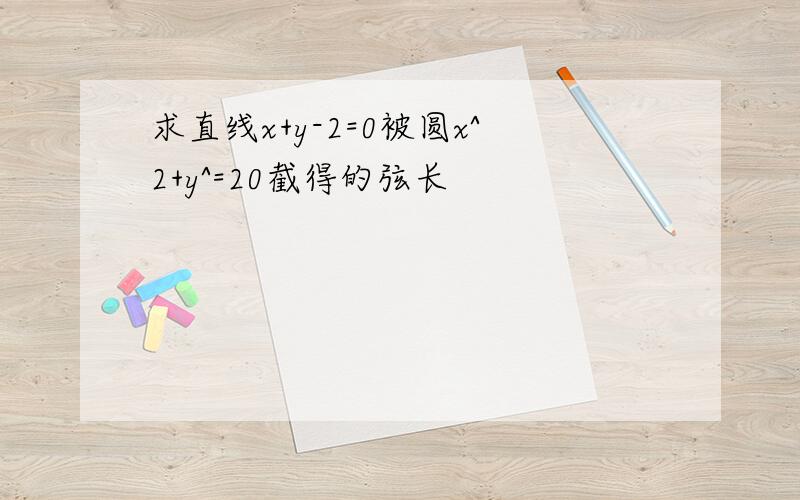 求直线x+y-2=0被圆x^2+y^=20截得的弦长