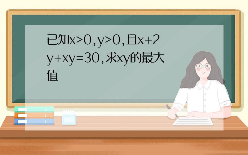 已知x>0,y>0,且x+2y+xy=30,求xy的最大值