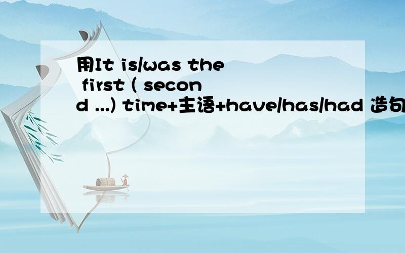 用It is/was the first ( second ...) time+主语+have/has/had 造句十个