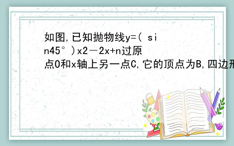 如图,已知抛物线y=( sin45°)x2－2x+n过原点O和x轴上另一点C,它的顶点为B,四边形AOBC是菱形,动点P