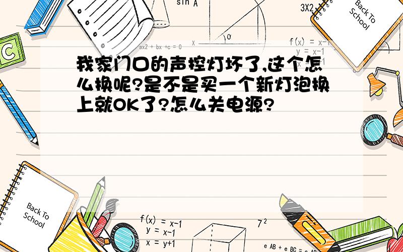 我家门口的声控灯坏了,这个怎么换呢?是不是买一个新灯泡换上就OK了?怎么关电源?