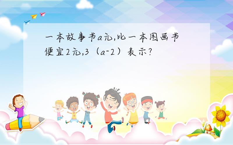 一本故事书a元,比一本图画书便宜2元,3（a-2）表示?