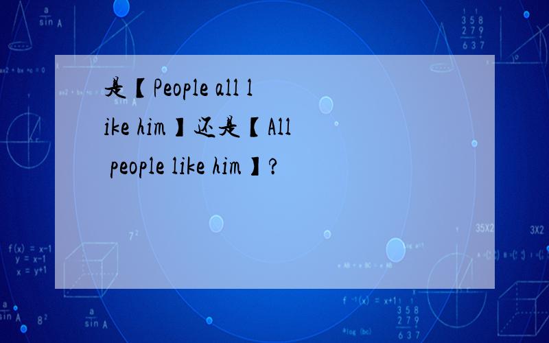 是【People all like him】还是【All people like him】?