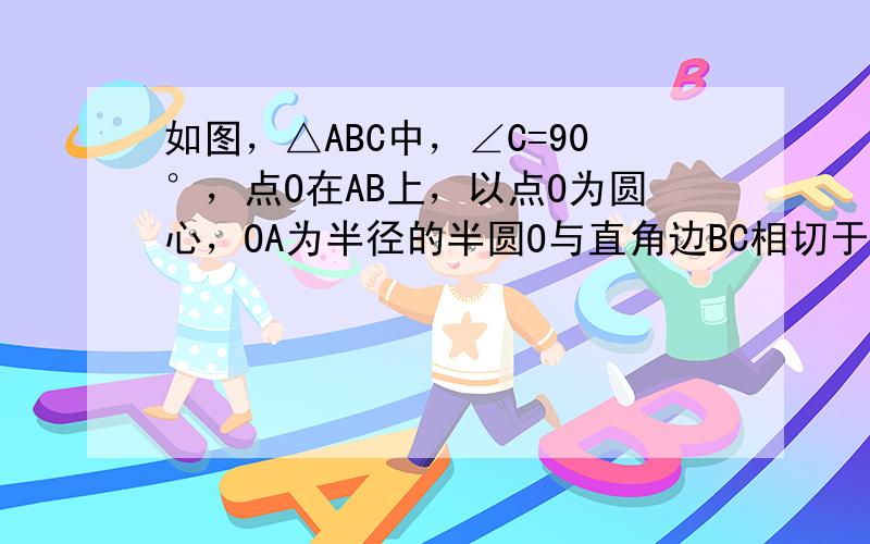 如图，△ABC中，∠C=90°，点O在AB上，以点O为圆心，OA为半径的半圆O与直角边BC相切于点F，分别交AC、AB于